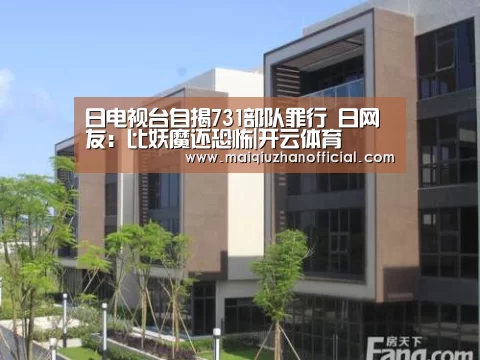 日电视台自揭731部队罪行 日网友:比妖魔还恐怖|开云体育(图1) 开云入口