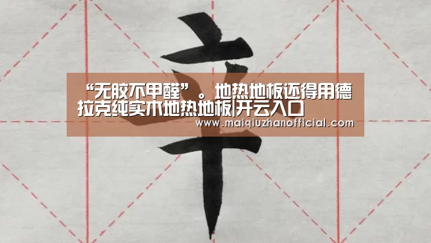 “无胶不甲醛”。地热地板还得用德拉克纯实木地热地板|开云入口(图2) 开云入口